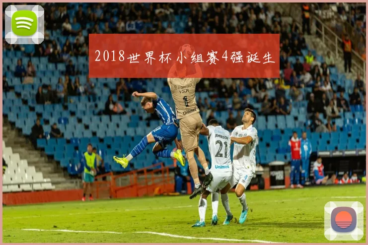 2018世界杯小组赛4强诞生