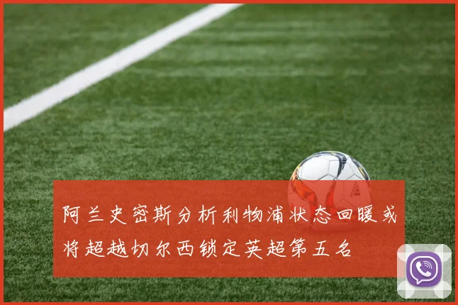 阿兰史密斯分析利物浦状态回暖或将超越切尔西锁定英超第五名