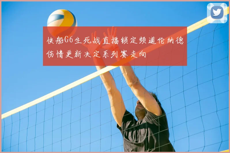 快船G6生死战直播锁定频道伦纳德伤情更新决定系列赛走向