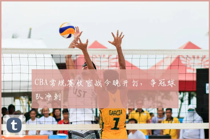 CBA常规赛收官战今晚开打，争冠球队冲刺