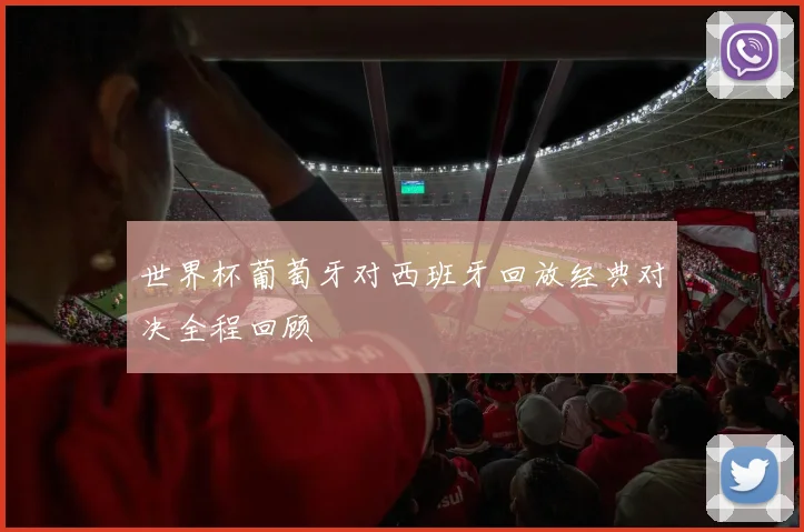 世界杯葡萄牙对西班牙回放经典对决全程回顾