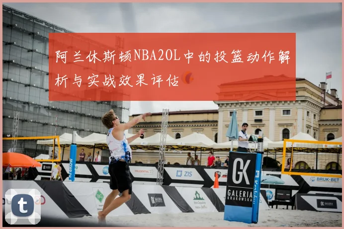 阿兰休斯顿NBA2OL中的投篮动作解析与实战效果评估