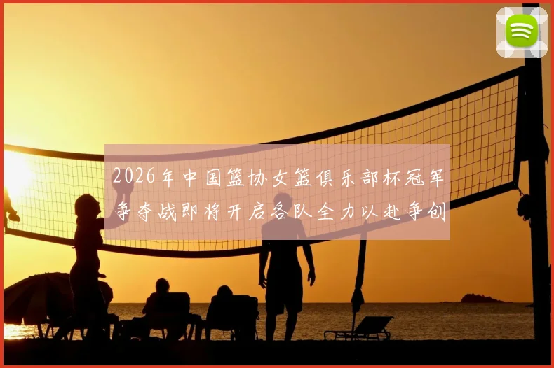 2026年中国篮协女篮俱乐部杯冠军争夺战即将开启各队全力以赴争创佳绩