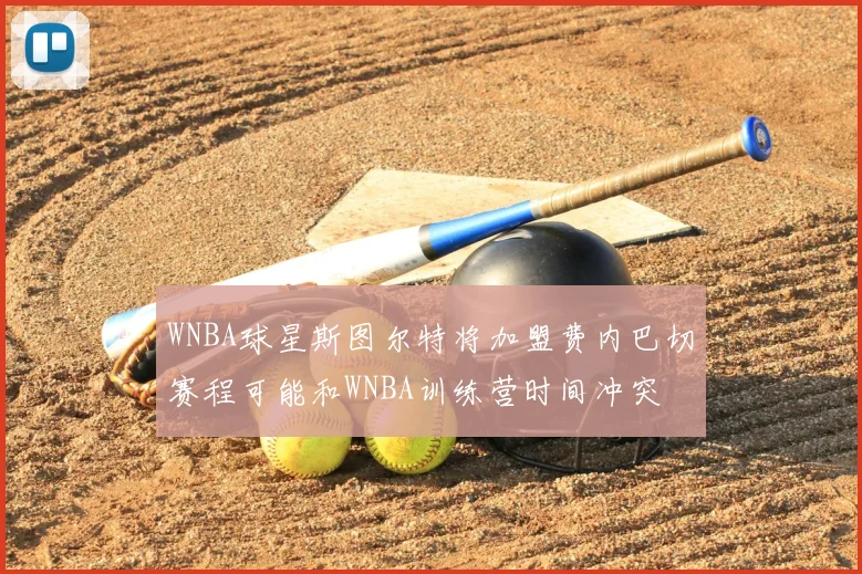 WNBA球星斯图尔特将加盟费内巴切赛程可能和WNBA训练营时间冲突