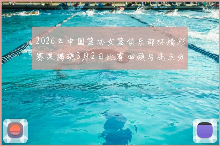 2026年中国篮协女篮俱乐部杯精彩赛果揭晓3月2日比赛回顾与亮点分析