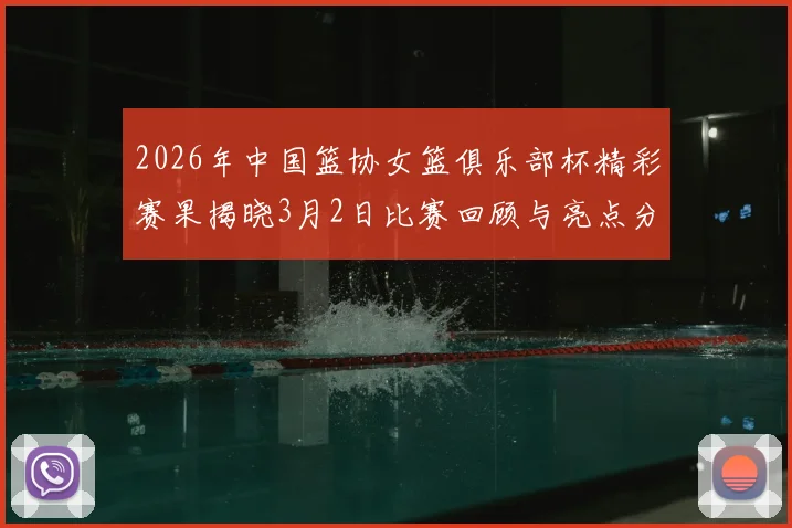 2026年中国篮协女篮俱乐部杯精彩赛果揭晓3月2日比赛回顾与亮点分析