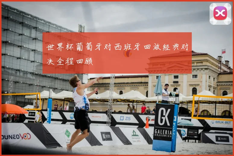 世界杯葡萄牙对西班牙回放经典对决全程回顾