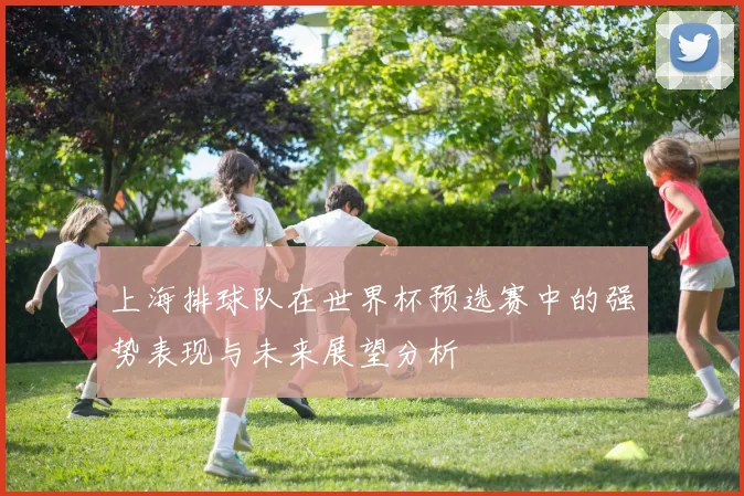 上海排球队在世界杯预选赛中的强势表现与未来展望分析
