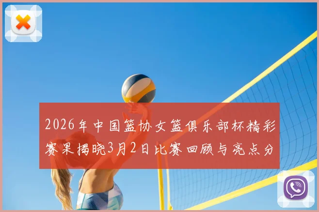 2026年中国篮协女篮俱乐部杯精彩赛果揭晓3月2日比赛回顾与亮点分析