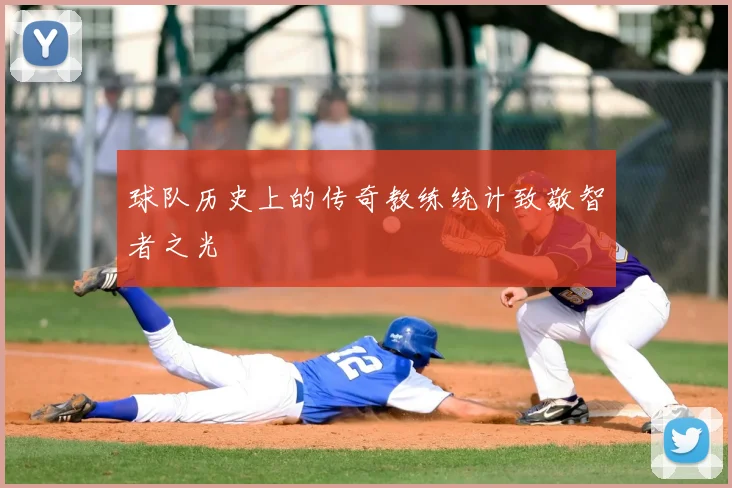 球队历史上的传奇教练统计致敬智者之光