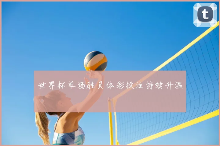 世界杯单场胜负体彩投注持续升温