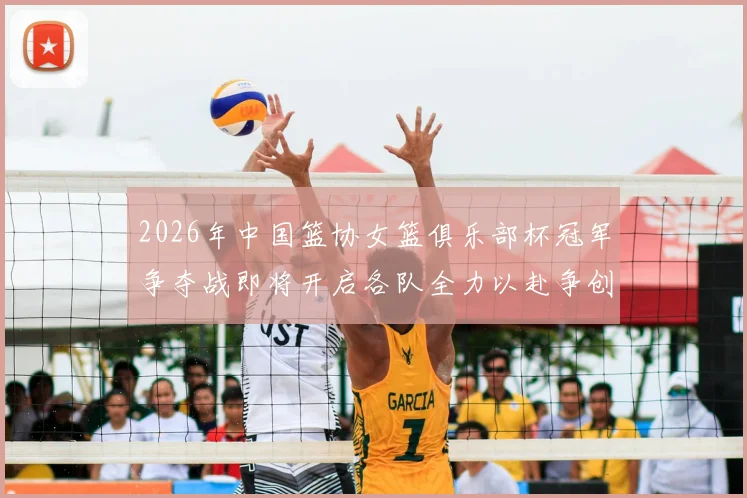 2026年中国篮协女篮俱乐部杯冠军争夺战即将开启各队全力以赴争创佳绩