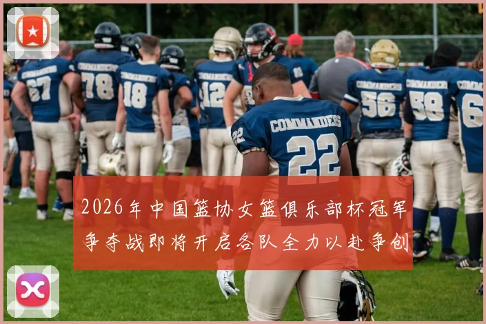 2026年中国篮协女篮俱乐部杯冠军争夺战即将开启各队全力以赴争创佳绩