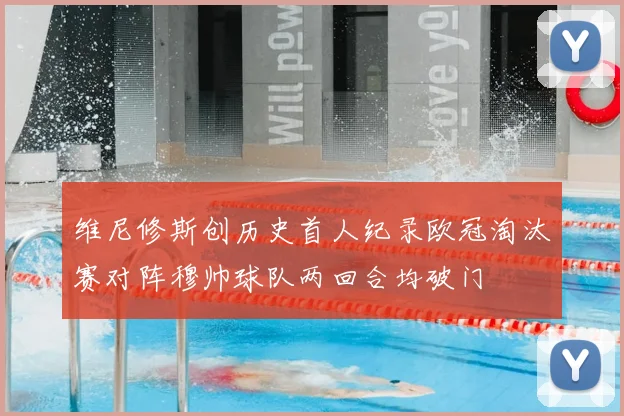 维尼修斯创历史首人纪录欧冠淘汰赛对阵穆帅球队两回合均破门