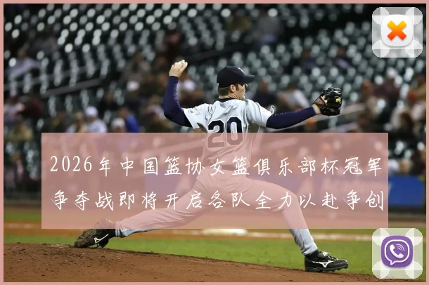 2026年中国篮协女篮俱乐部杯冠军争夺战即将开启各队全力以赴争创佳绩