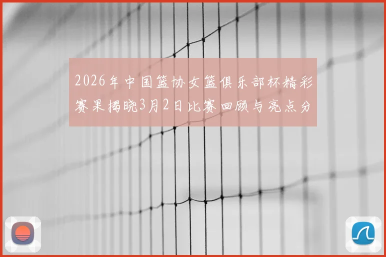 2026年中国篮协女篮俱乐部杯精彩赛果揭晓3月2日比赛回顾与亮点分析