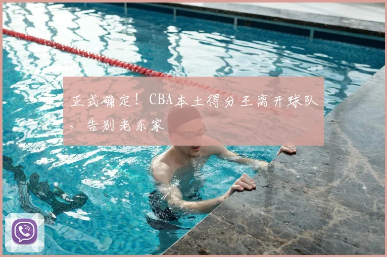 正式确定！CBA本土得分王离开球队，告别老东家