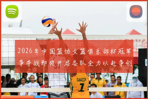 2026年中国篮协女篮俱乐部杯冠军争夺战即将开启各队全力以赴争创佳绩