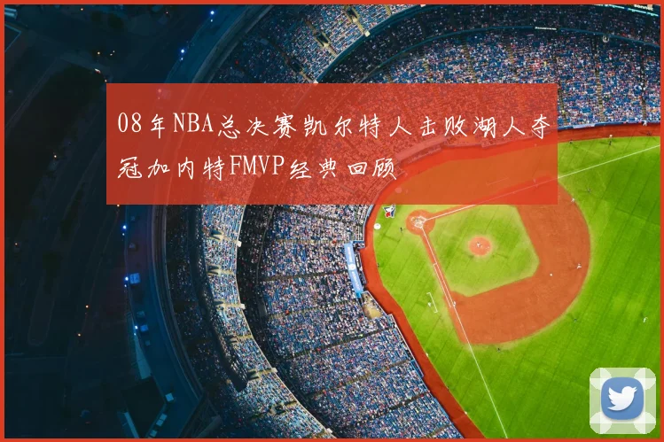 08年NBA总决赛凯尔特人击败湖人夺冠加内特FMVP经典回顾