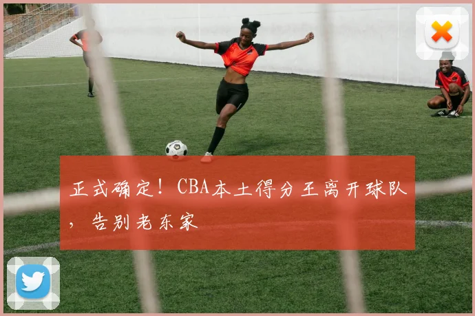 正式确定！CBA本土得分王离开球队，告别老东家