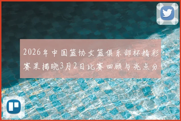 2026年中国篮协女篮俱乐部杯精彩赛果揭晓3月2日比赛回顾与亮点分析