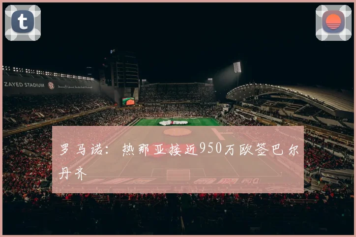 罗马诺：热那亚接近950万欧签巴尔丹齐