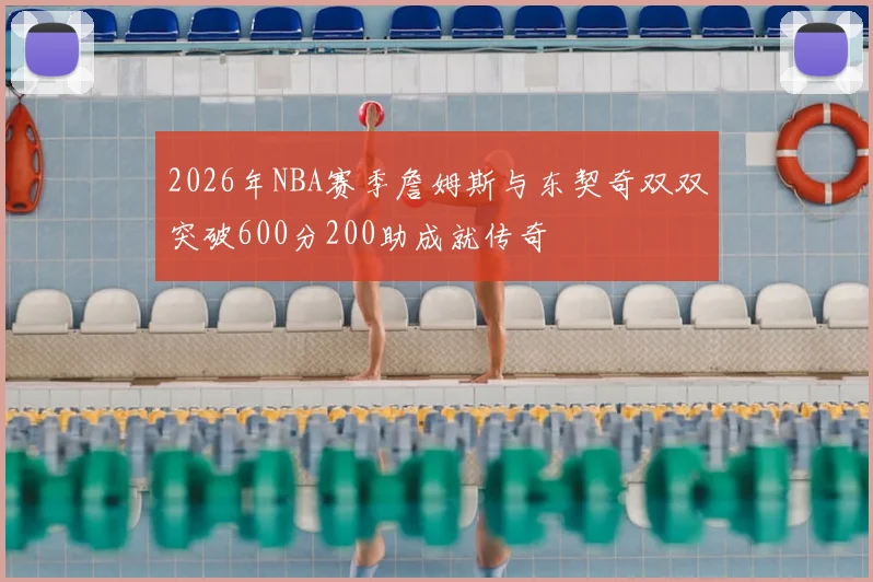 2026年NBA赛季詹姆斯与东契奇双双突破600分200助成就传奇