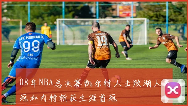 08年NBA总决赛凯尔特人击败湖人夺冠加内特斩获生涯首冠