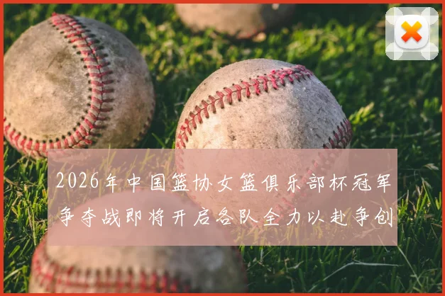 2026年中国篮协女篮俱乐部杯冠军争夺战即将开启各队全力以赴争创佳绩