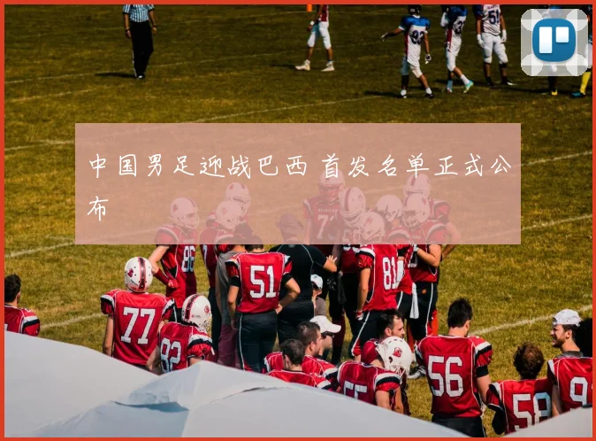 中国男足迎战巴西 首发名单正式公布