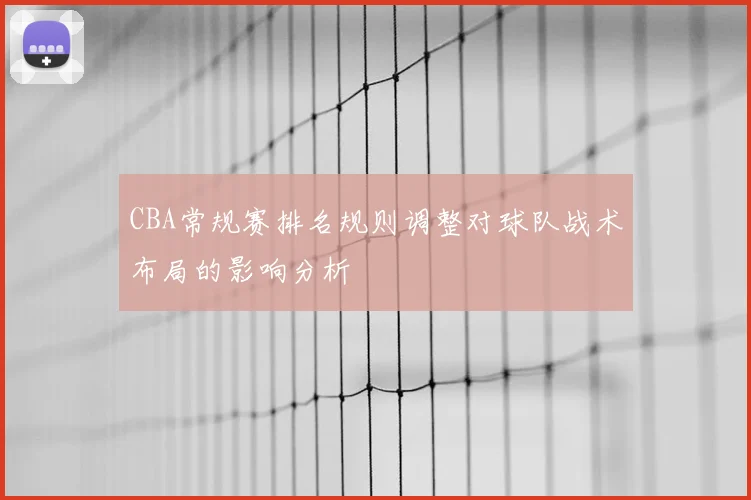 CBA常规赛排名规则调整对球队战术布局的影响分析