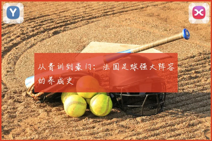 从青训到豪门：法国足球强大阵容的养成史