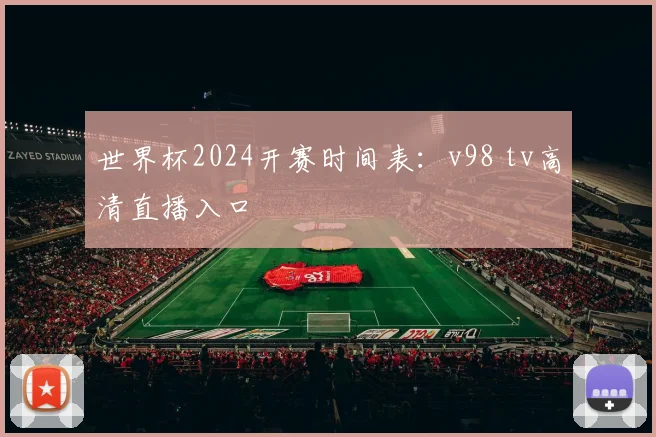 世界杯2024开赛时间表：v98 tv高清直播入口