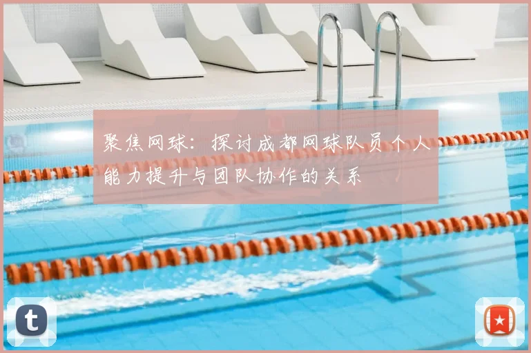 聚焦网球：探讨成都网球队员个人能力提升与团队协作的关系