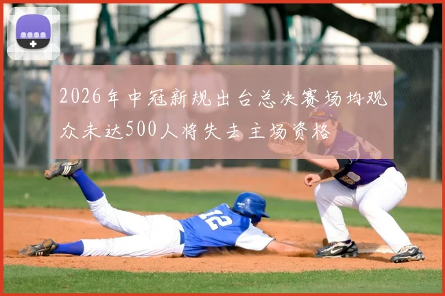 2026年中冠新规出台总决赛场均观众未达500人将失去主场资格