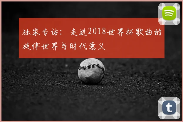 独家专访：走进2018世界杯歌曲的旋律世界与时代意义