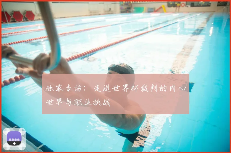 独家专访：走进世界杯裁判的内心世界与职业挑战
