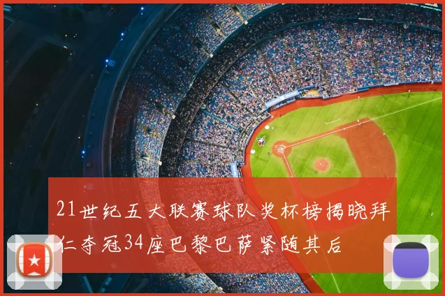 21世纪五大联赛球队奖杯榜揭晓拜仁夺冠34座巴黎巴萨紧随其后