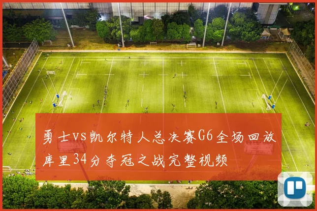 勇士vs凯尔特人总决赛G6全场回放库里34分夺冠之战完整视频