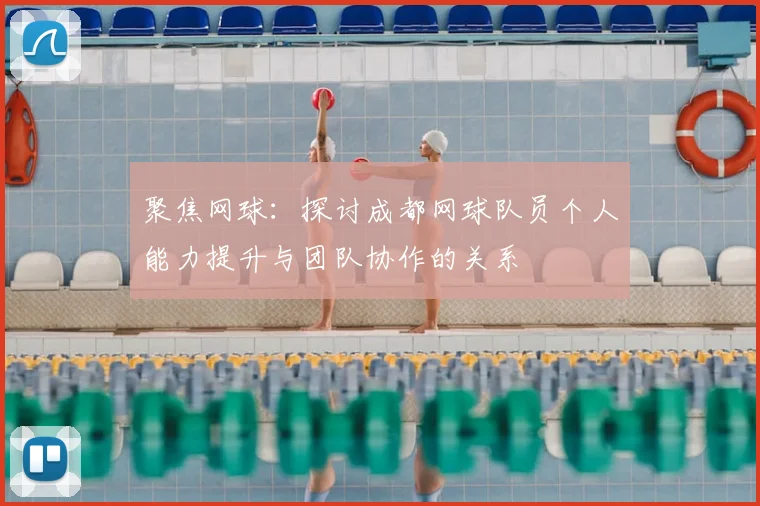 聚焦网球：探讨成都网球队员个人能力提升与团队协作的关系