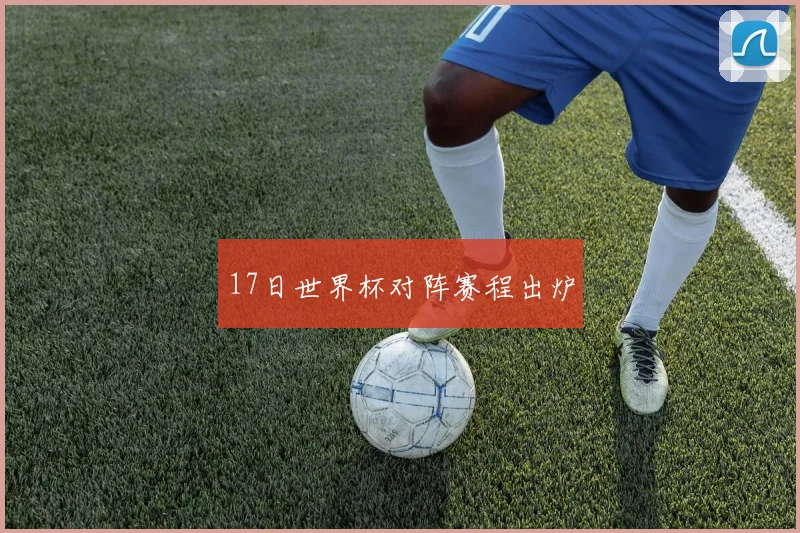 17日世界杯对阵赛程出炉