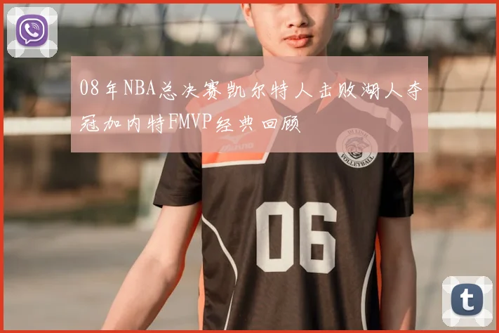 08年NBA总决赛凯尔特人击败湖人夺冠加内特FMVP经典回顾