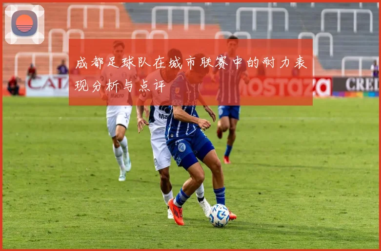 成都足球队在城市联赛中的耐力表现分析与点评