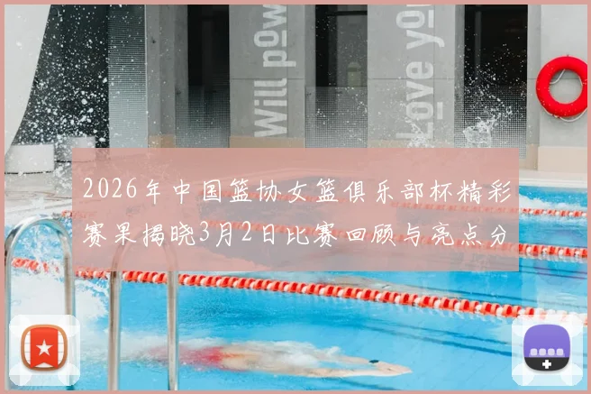 2026年中国篮协女篮俱乐部杯精彩赛果揭晓3月2日比赛回顾与亮点分析