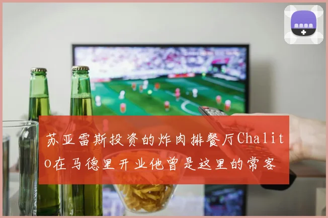 苏亚雷斯投资的炸肉排餐厅Chalito在马德里开业他曾是这里的常客