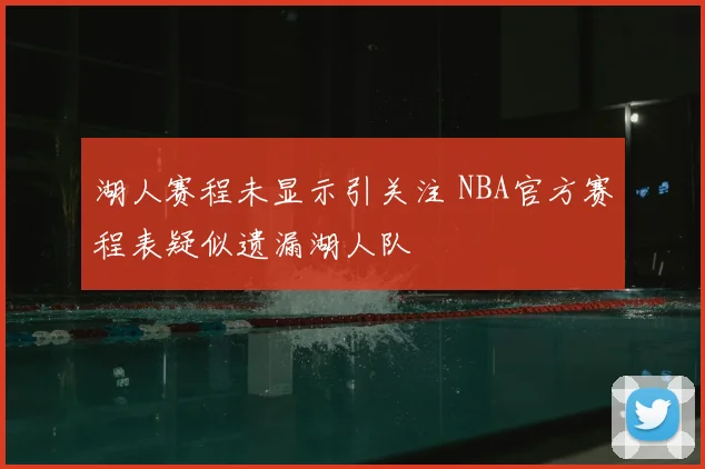 湖人赛程未显示引关注 NBA官方赛程表疑似遗漏湖人队
