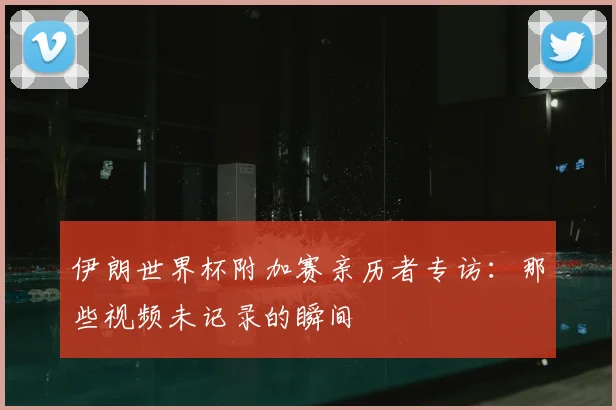 伊朗世界杯附加赛亲历者专访：那些视频未记录的瞬间
