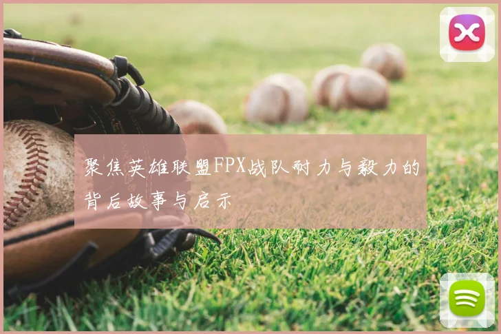 聚焦英雄联盟FPX战队耐力与毅力的背后故事与启示
