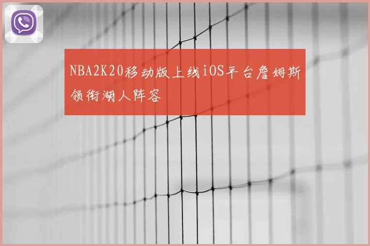 NBA2K20移动版上线iOS平台詹姆斯领衔湖人阵容