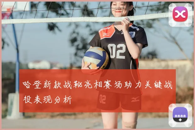 哈登新款战靴亮相赛场助力关键战役表现分析